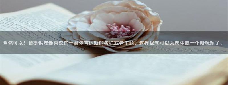 欧亿体育官方正版app新能源：当然可以！请提供您最喜