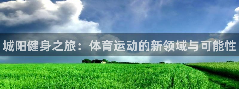 欧亿体育官方正版app娱乐网站：城阳健身之旅：体育运