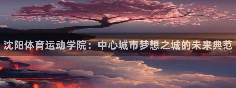 oety欧亿体育官网下载招商电话：沈阳体育运动学院：