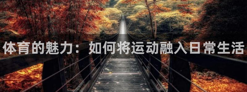 oety欧亿体育官网下载招商电话号码是多少啊：体育的魅力：如