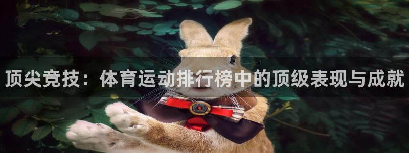 欧亿体育官方正版app科技：顶尖竞技：体育运动排行榜中的顶级