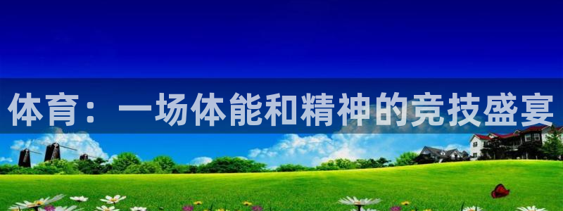 欧亿体育官方正版app集团官网网址：体育：一场体能和精神的竞