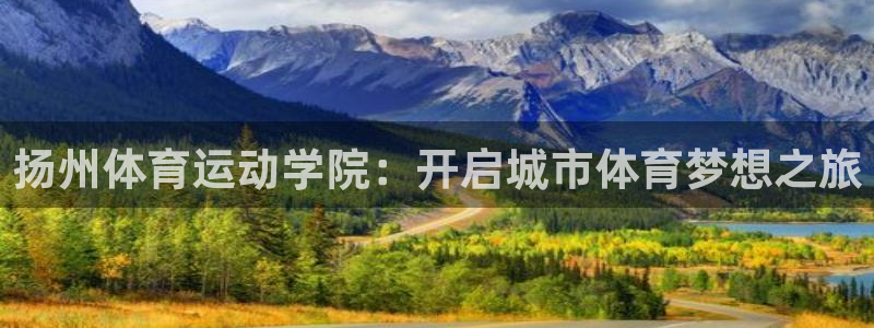 欧亿体育官方正版app神州：扬州体育运动学院：开启城市体育梦