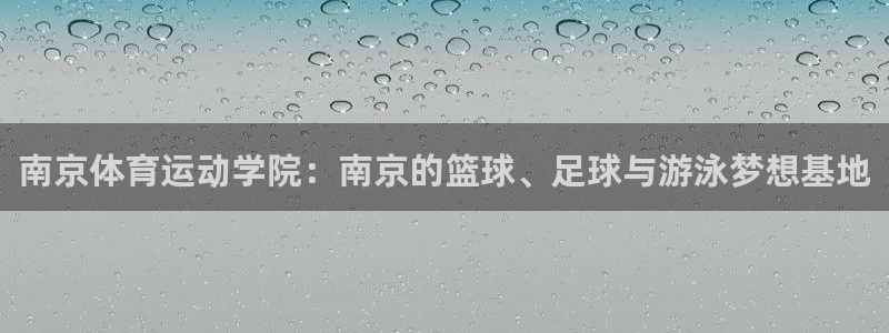 oety欧亿体育官网下载平台假的吗是真的吗：南京体育