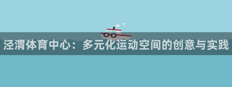 oety欧亿体育官网下载注册：泾渭体育中心：多元化运
