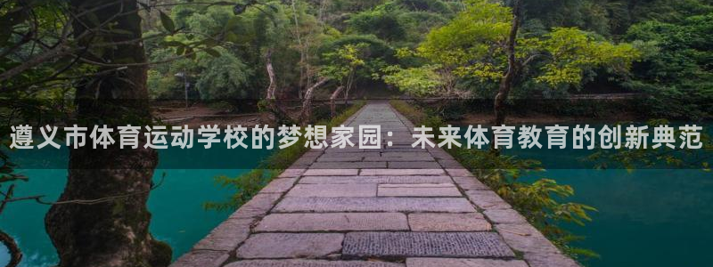 欧亿体育官方正版app娱乐是那个系列的台子：遵义市体