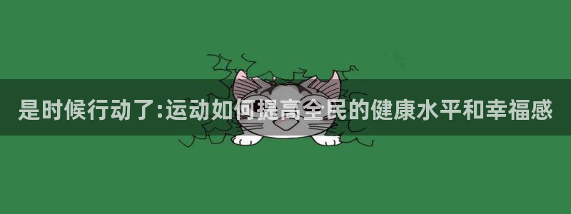 欧亿体育官方正版app集团官网首页网址：是时候行动了:运动如