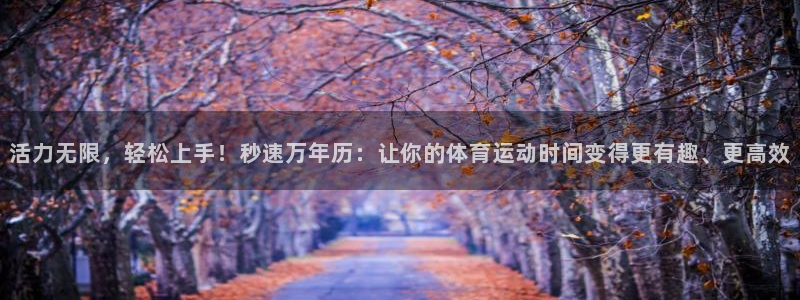 欧亿体育官方正版app官方：活力无限，轻松上手！秒速万年历：