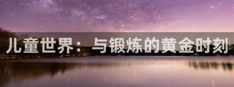 欧亿平台最新登录地址：儿童世界：与锻