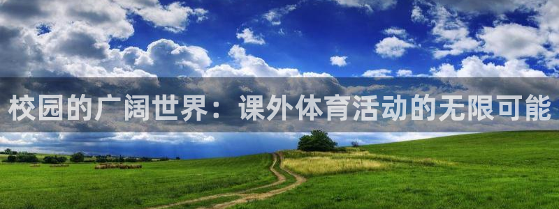 欧亿体育官方平台体育：校园的广阔世界：课外体育活动的无限可能