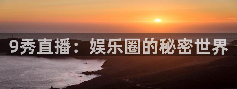 五星体育直播间：9秀直播：娱乐圈的秘密世界