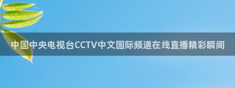 smg五星体育：中国中央电视台CCTV中文国际频道在线直播精彩瞬间